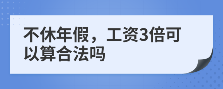 不休年假，工资3倍可以算合法吗