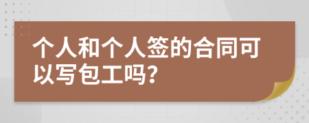 个人和个人签的合同可以写包工吗？