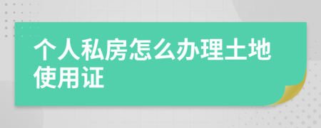 个人私房怎么办理土地使用证