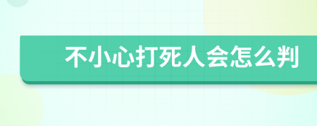 不小心打死人会怎么判