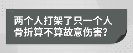 两个人打架了只一个人骨折算不算故意伤害？