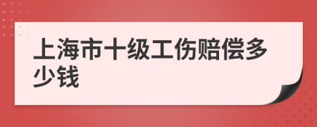 上海市十级工伤赔偿多少钱