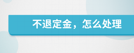 不退定金，怎么处理