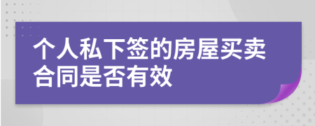 个人私下签的房屋买卖合同是否有效