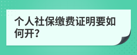 个人社保缴费证明要如何开？