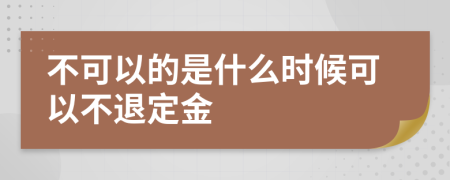 不可以的是什么时候可以不退定金
