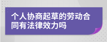 个人协商起草的劳动合同有法律效力吗