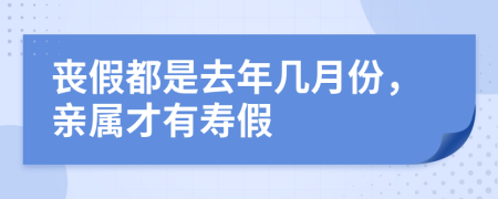 丧假都是去年几月份，亲属才有寿假