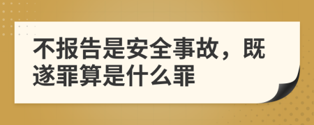 不报告是安全事故，既遂罪算是什么罪