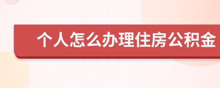 个人怎么办理住房公积金