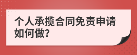 个人承揽合同免责申请如何做？