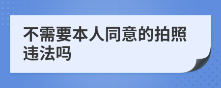 不需要本人同意的拍照违法吗