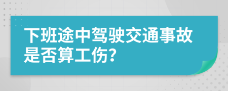 下班途中驾驶交通事故是否算工伤？