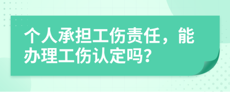 个人承担工伤责任，能办理工伤认定吗？