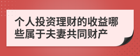 个人投资理财的收益哪些属于夫妻共同财产