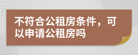 不符合公租房条件，可以申请公租房吗