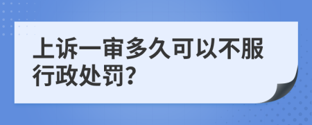 上诉一审多久可以不服行政处罚？