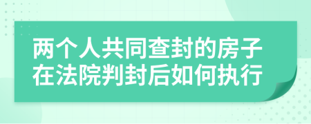 两个人共同查封的房子在法院判封后如何执行