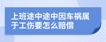 上班途中途中因车祸属于工伤要怎么赔偿