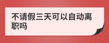 不请假三天可以自动离职吗