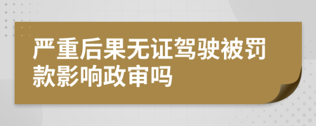 严重后果无证驾驶被罚款影响政审吗