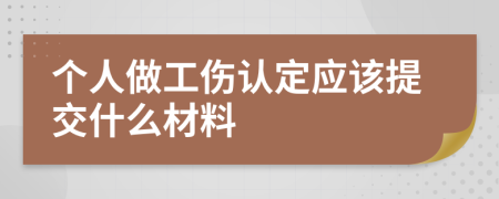 个人做工伤认定应该提交什么材料
