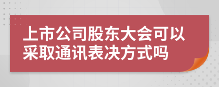 上市公司股东大会可以采取通讯表决方式吗