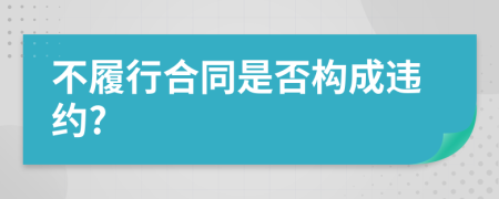 不履行合同是否构成违约?
