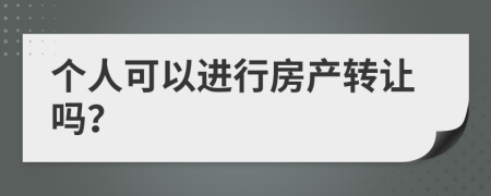 个人可以进行房产转让吗？