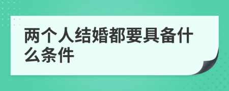 两个人结婚都要具备什么条件
