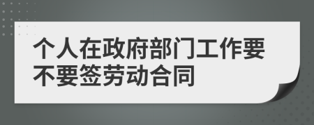 个人在政府部门工作要不要签劳动合同