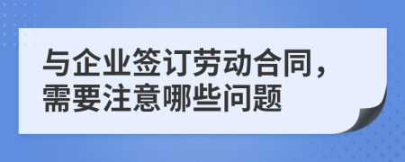 与企业签订劳动合同，需要注意哪些问题