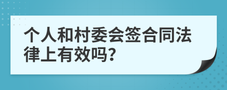 个人和村委会签合同法律上有效吗？