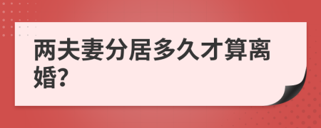 两夫妻分居多久才算离婚？