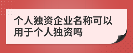 个人独资企业名称可以用于个人独资吗