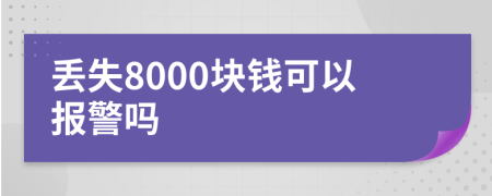 丢失8000块钱可以报警吗