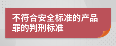 不符合安全标准的产品罪的判刑标准