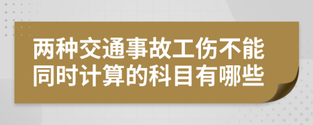 两种交通事故工伤不能同时计算的科目有哪些