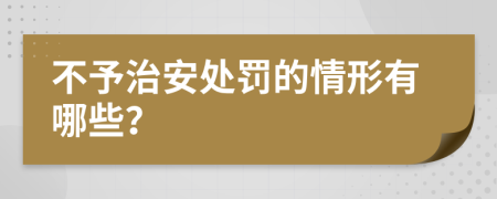 不予治安处罚的情形有哪些？