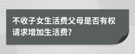 不收子女生活费父母是否有权请求增加生活费？