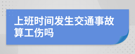 上班时间发生交通事故算工伤吗