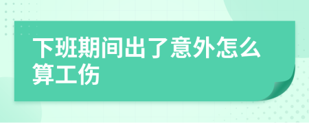 下班期间出了意外怎么算工伤