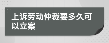 上诉劳动仲裁要多久可以立案