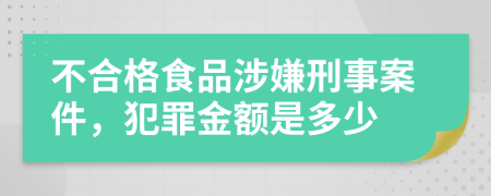 不合格食品涉嫌刑事案件，犯罪金额是多少