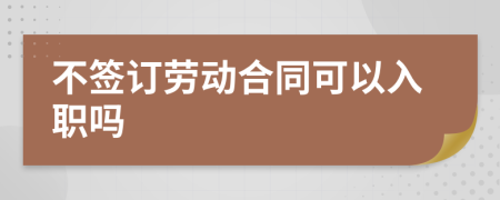 不签订劳动合同可以入职吗