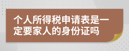 个人所得税申请表是一定要家人的身份证吗