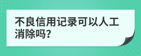 不良信用记录可以人工消除吗？