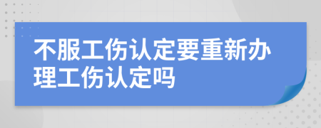 不服工伤认定要重新办理工伤认定吗