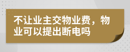 不让业主交物业费，物业可以提出断电吗