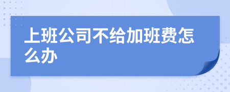 上班公司不给加班费怎么办